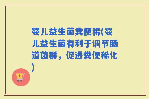 婴儿益生菌粪便稀(婴儿益生菌有利于调节肠道菌群，促进粪便稀化)