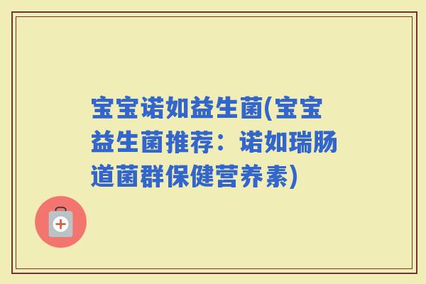 宝宝诺如益生菌(宝宝益生菌推荐：诺如瑞肠道菌群保健营养素)