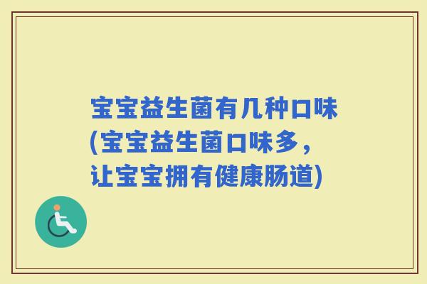 宝宝益生菌有几种口味(宝宝益生菌口味多，让宝宝拥有健康肠道)
