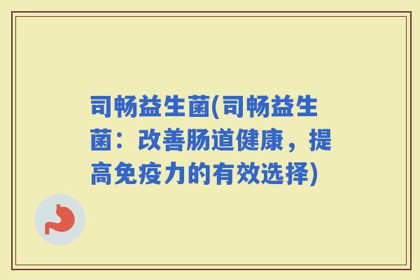 司畅益生菌(司畅益生菌：改善肠道健康，提高力的有效选择)