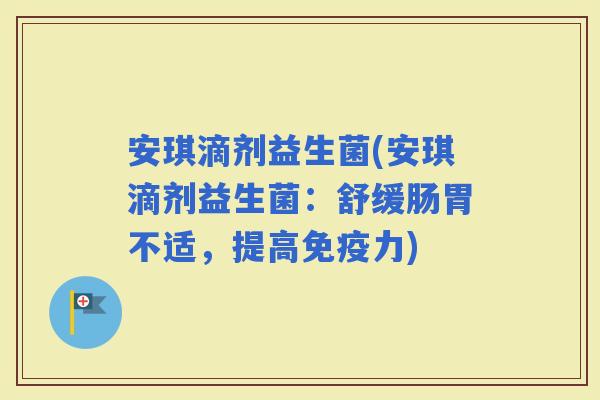 安琪滴剂益生菌(安琪滴剂益生菌：舒缓肠胃不适，提高力)
