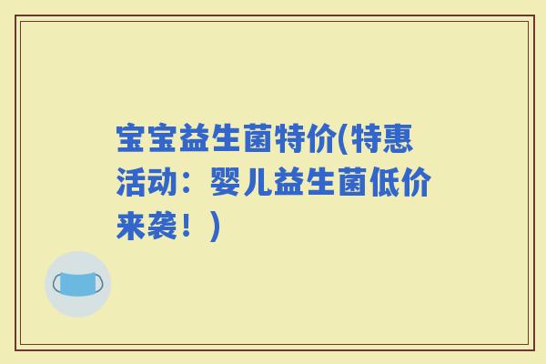 宝宝益生菌特价(特惠活动：婴儿益生菌低价来袭！)