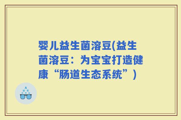 婴儿益生菌溶豆(益生菌溶豆：为宝宝打造健康“肠道生态系统”)