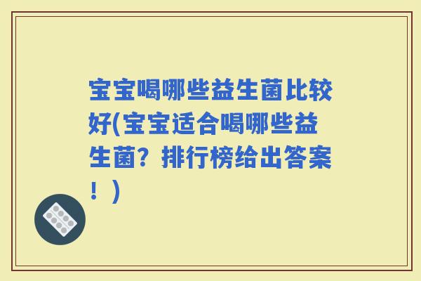 宝宝喝哪些益生菌比较好(宝宝适合喝哪些益生菌？排行榜给出答案！)