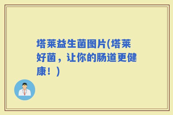 塔莱益生菌图片(塔莱好菌，让你的肠道更健康！)