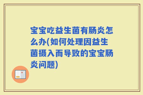 宝宝吃益生菌有怎么办(如何处理因益生菌摄入而导致的宝宝问题)