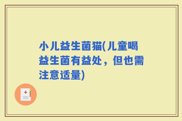 小儿益生菌猫(儿童喝益生菌有益处，但也需注意适量)