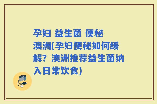 孕妇 益生菌  澳洲(孕妇如何缓解？澳洲推荐益生菌纳入日常饮食)