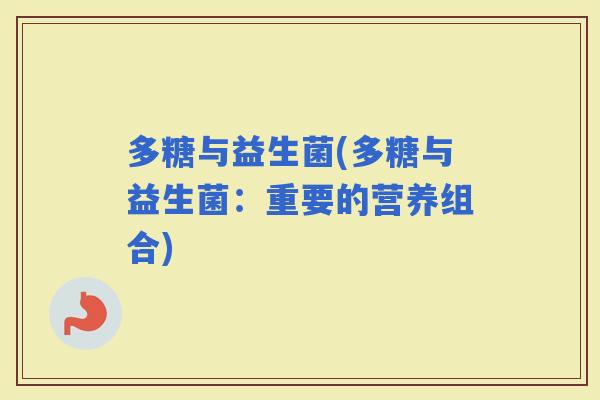 多糖与益生菌(多糖与益生菌：重要的营养组合)