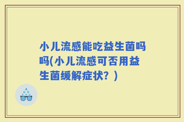 小儿能吃益生菌吗吗(小儿可否用益生菌缓解症状？)