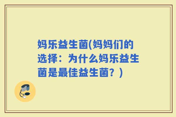 妈乐益生菌(妈妈们的选择：为什么妈乐益生菌是佳益生菌？)