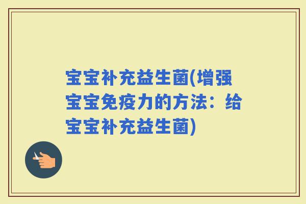 宝宝补充益生菌(增强宝宝力的方法：给宝宝补充益生菌)