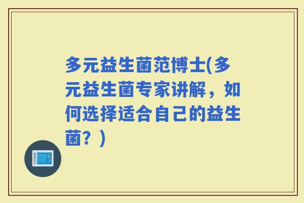 多元益生菌范博士(多元益生菌专家讲解，如何选择适合自己的益生菌？)