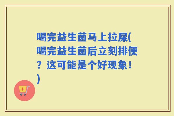 喝完益生菌马上拉屎(喝完益生菌后立刻排便？这可能是个好现象！)