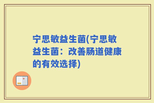 宁思敏益生菌(宁思敏益生菌：改善肠道健康的有效选择)