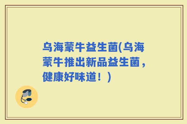 乌海蒙牛益生菌(乌海蒙牛推出新品益生菌，健康好味道！)