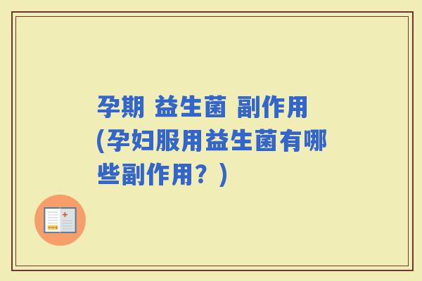 孕期 益生菌 副作用(孕妇服用益生菌有哪些副作用？)