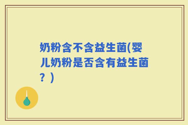 奶粉含不含益生菌(婴儿奶粉是否含有益生菌？)