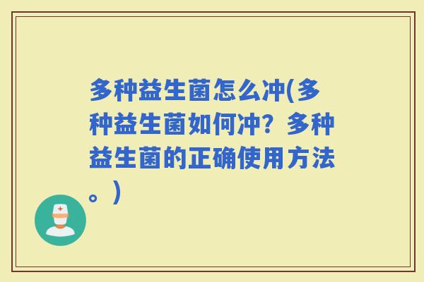 多种益生菌怎么冲(多种益生菌如何冲？多种益生菌的正确使用方法。)