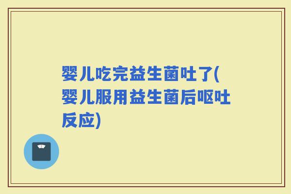婴儿吃完益生菌吐了(婴儿服用益生菌后反应)