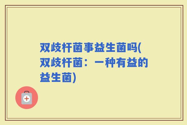 双歧杆菌事益生菌吗(双歧杆菌：一种有益的益生菌)