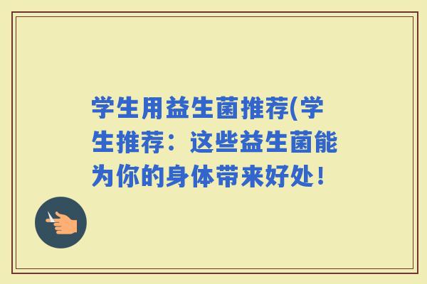 学生用益生菌推荐(学生推荐：这些益生菌能为你的身体带来好处！
