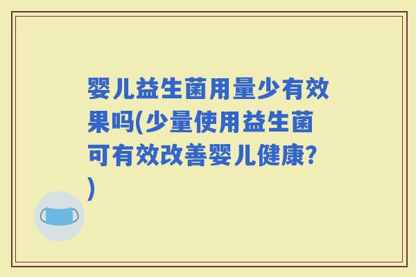 婴儿益生菌用量少有效果吗(少量使用益生菌可有效改善婴儿健康？)