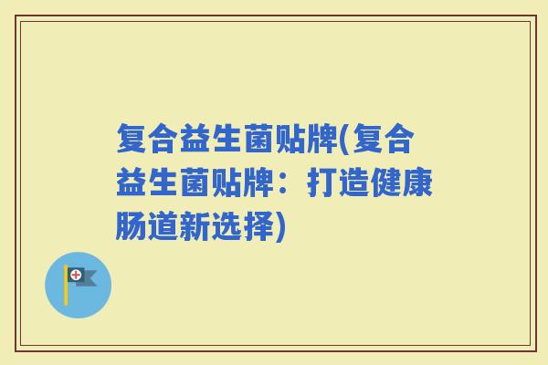 复合益生菌贴牌(复合益生菌贴牌：打造健康肠道新选择)