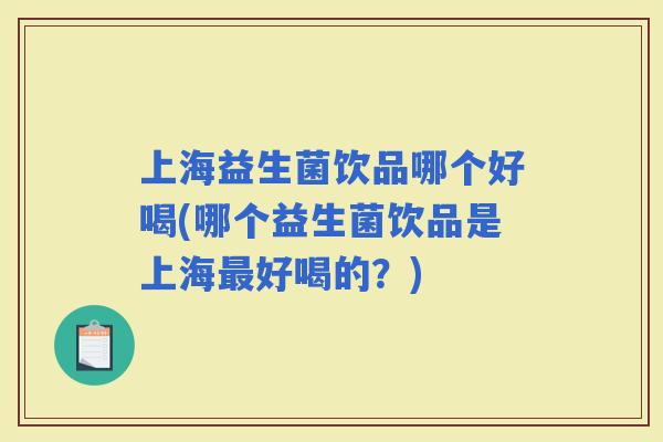 上海益生菌饮品哪个好喝(哪个益生菌饮品是上海好喝的？)