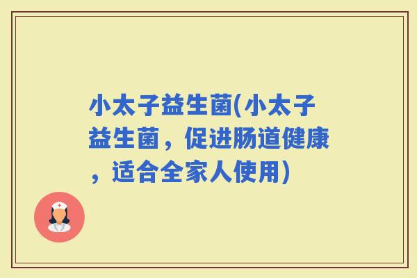 小太子益生菌(小太子益生菌，促进肠道健康，适合全家人使用)