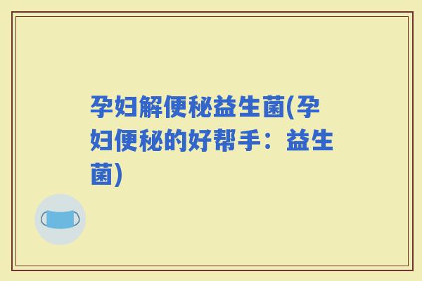 孕妇解益生菌(孕妇的好帮手：益生菌)