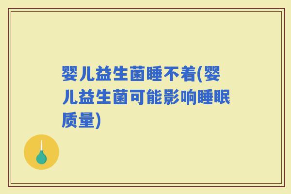 婴儿益生菌睡不着(婴儿益生菌可能影响质量)