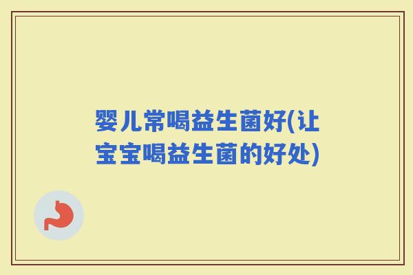 婴儿常喝益生菌好(让宝宝喝益生菌的好处)