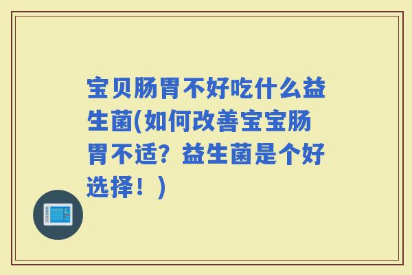 宝贝肠胃不好吃什么益生菌(如何改善宝宝肠胃不适？益生菌是个好选择！)