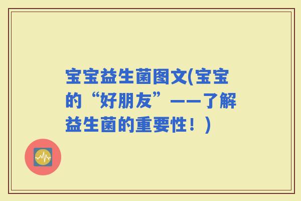 宝宝益生菌图文(宝宝的“好朋友”——了解益生菌的重要性！)