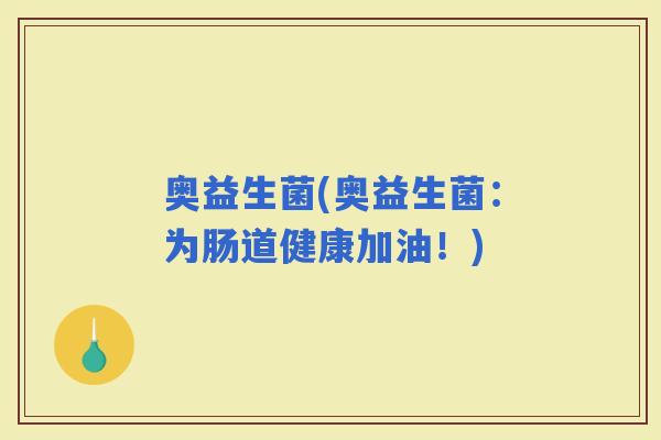 奥益生菌(奥益生菌：为肠道健康加油！)
