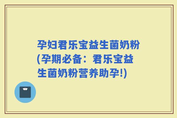 孕妇君乐宝益生菌奶粉(孕期必备：君乐宝益生菌奶粉营养助孕!)