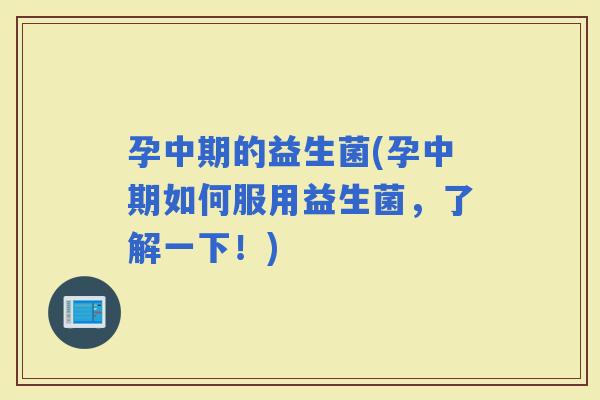 孕中期的益生菌(孕中期如何服用益生菌，了解一下！)