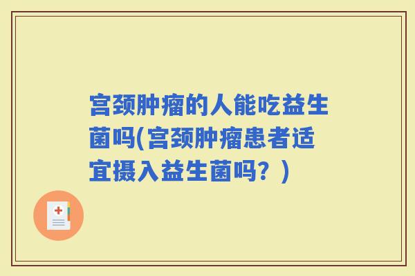 宫颈的人能吃益生菌吗(宫颈患者适宜摄入益生菌吗？)