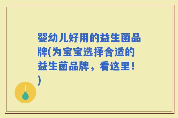 婴幼儿好用的益生菌品牌(为宝宝选择合适的益生菌品牌，看这里！)