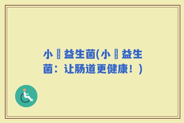 小俢益生菌(小俢益生菌：让肠道更健康！)