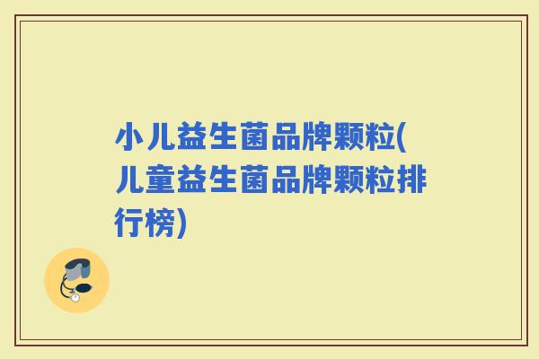 小儿益生菌品牌颗粒(儿童益生菌品牌颗粒排行榜)