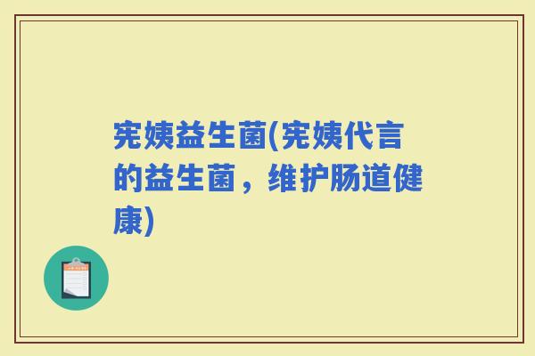 宪姨益生菌(宪姨代言的益生菌，维护肠道健康)