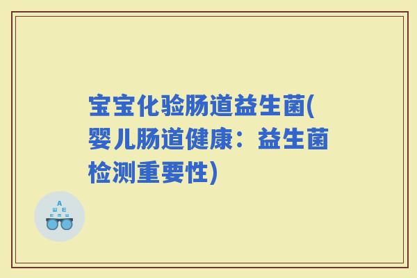 宝宝化验肠道益生菌(婴儿肠道健康：益生菌检测重要性)