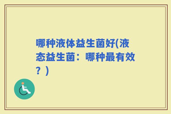 哪种液体益生菌好(液态益生菌：哪种有效？)