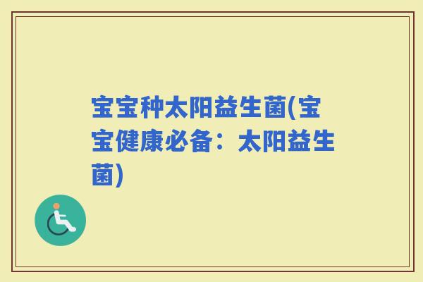 宝宝种太阳益生菌(宝宝健康必备：太阳益生菌)