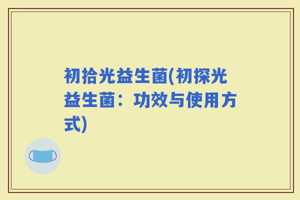 初拾光益生菌(初探光益生菌：功效与使用方式)