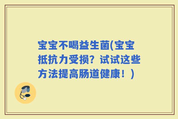 宝宝不喝益生菌(宝宝受损？试试这些方法提高肠道健康！)