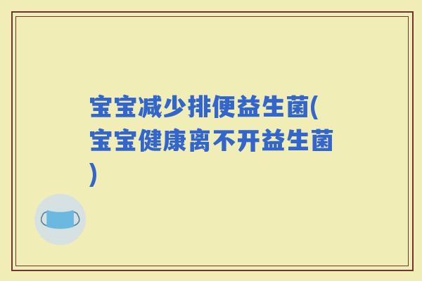 宝宝减少排便益生菌(宝宝健康离不开益生菌)