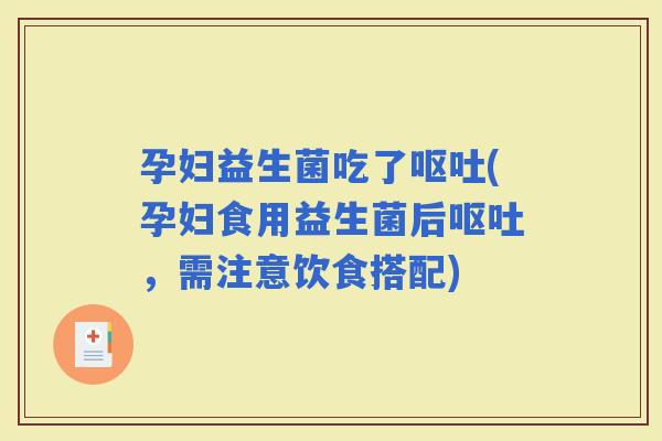孕妇益生菌吃了(孕妇食用益生菌后，需注意饮食搭配)